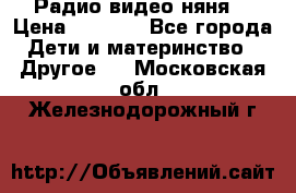 Радио видео няня  › Цена ­ 4 500 - Все города Дети и материнство » Другое   . Московская обл.,Железнодорожный г.